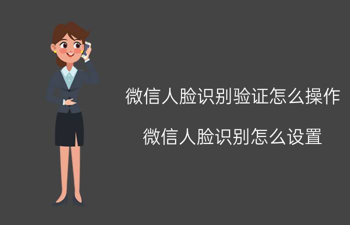 微信人脸识别验证怎么操作 微信人脸识别怎么设置？